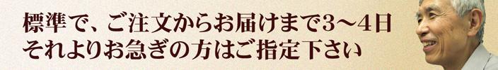 標準で、ご注文からお届けまで3~4日。それよりお急ぎの方はご指定下さい