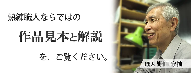 熟練職人ならではの 作品見本と解説をご覧ください