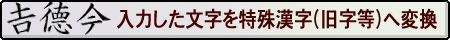 入力した文字を特殊文字(旧字等)に変換する