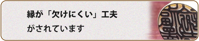 「縁」が欠けにくく成る工夫とは
