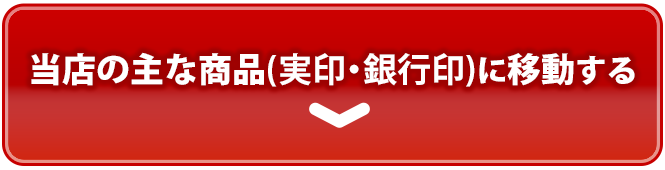 当店の主な商品(実印・銀行印)へ移動する