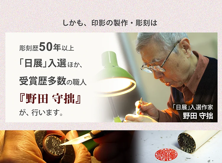 しかも、印影の製作・彫刻は、彫刻歴50年以上　「日展」入選他受賞歴多数の職人『野田守拙』が行います