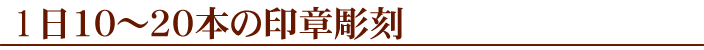 1日10～20本の印章彫刻